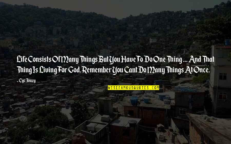 Living For God Quotes By Cyc Jouzy: Life Consists Of Many Things But You Have
