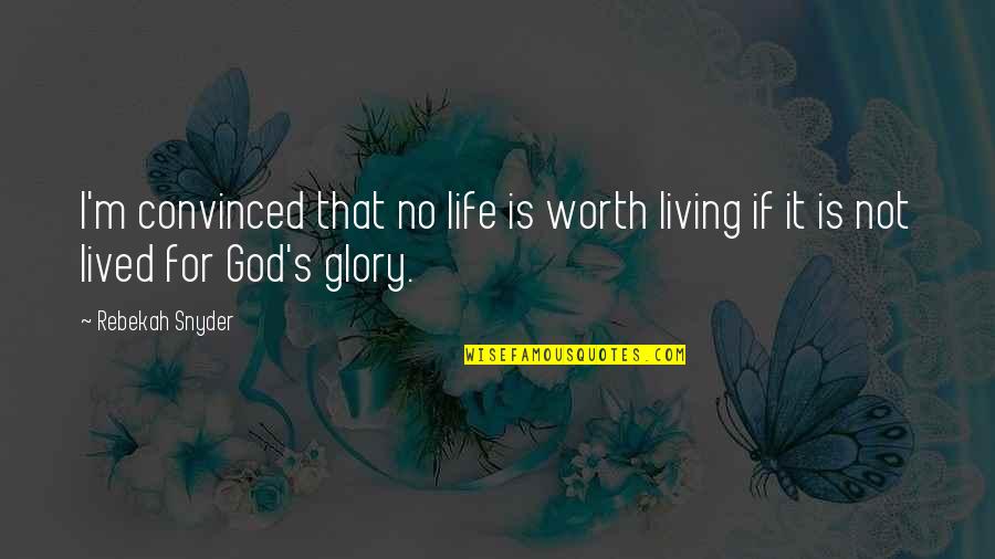 Living For God Quotes By Rebekah Snyder: I'm convinced that no life is worth living