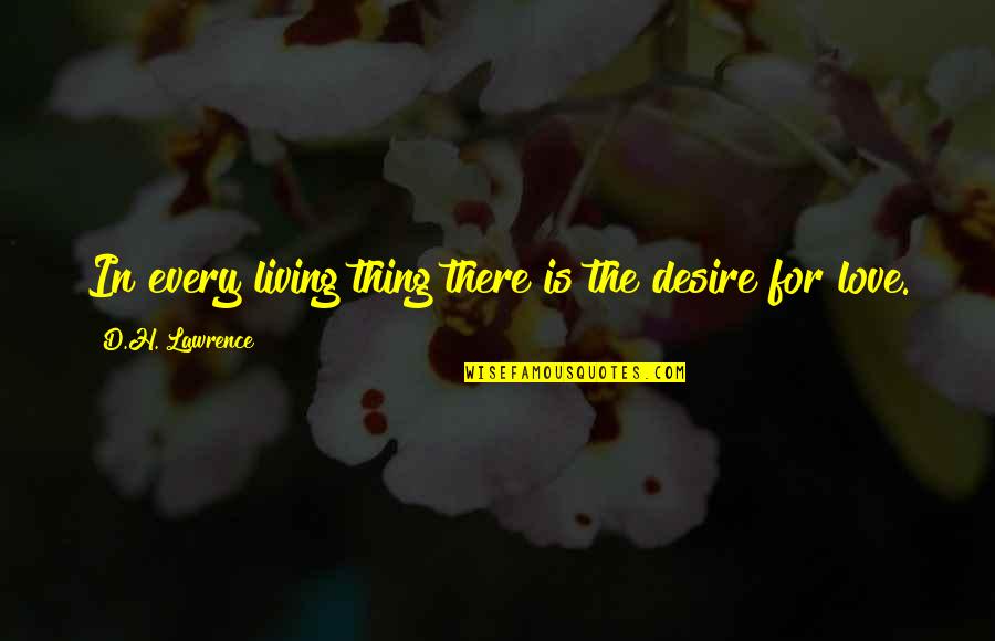 Living For Love Quotes By D.H. Lawrence: In every living thing there is the desire