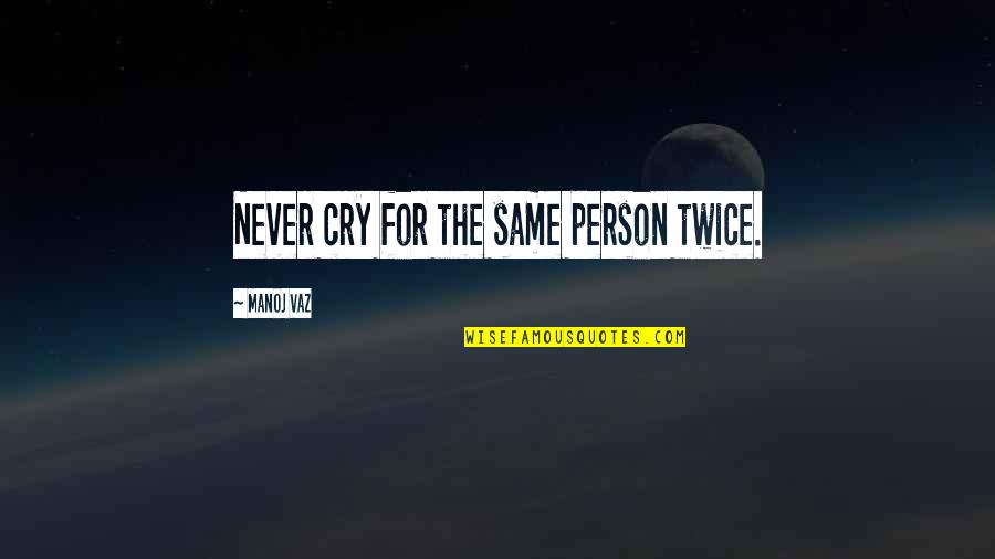 Living For Love Quotes By Manoj Vaz: Never cry for the same person twice.