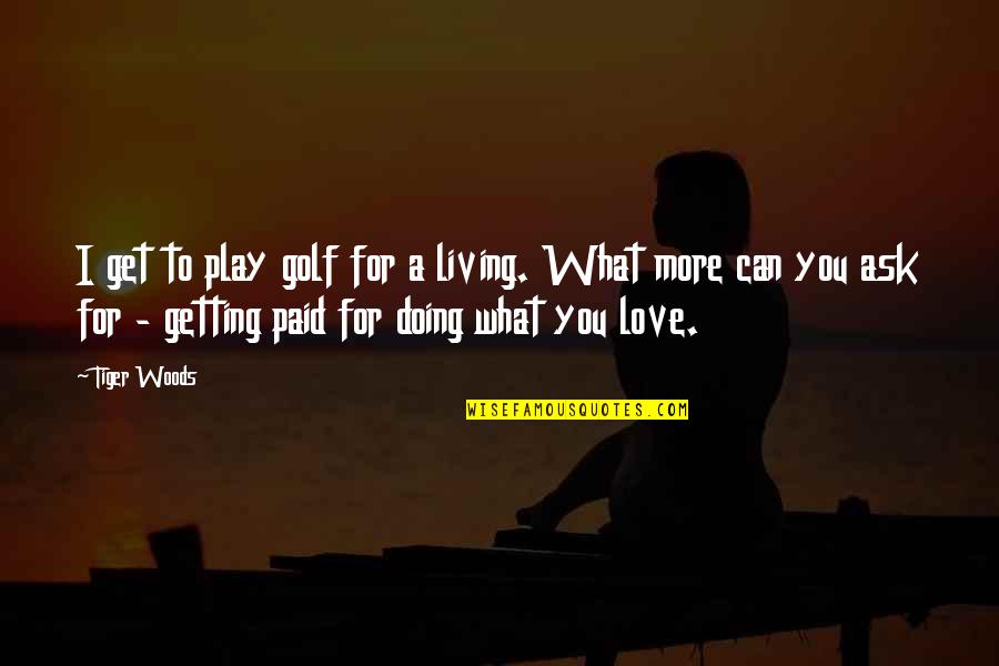 Living For Love Quotes By Tiger Woods: I get to play golf for a living.