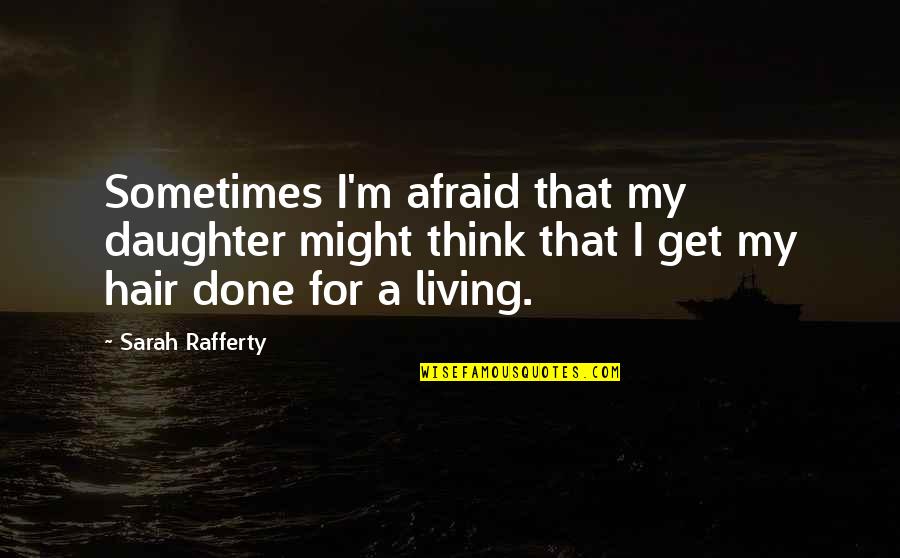 Living For My Daughter Quotes By Sarah Rafferty: Sometimes I'm afraid that my daughter might think