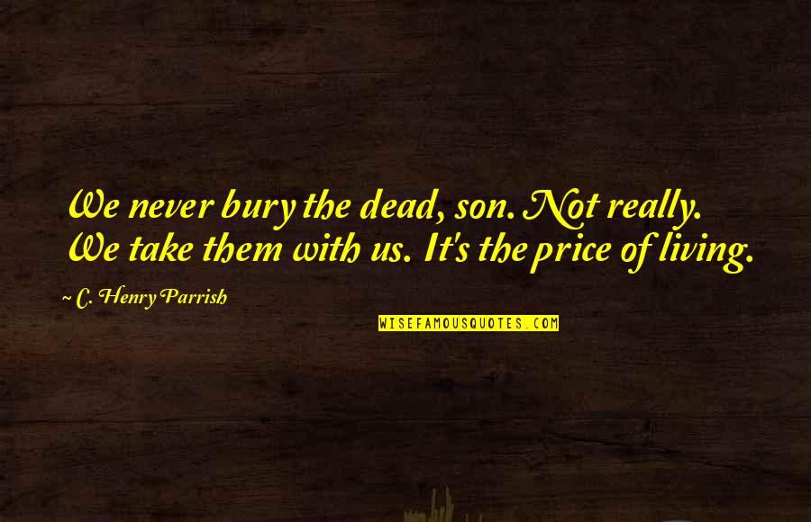 Living For My Son Quotes By C. Henry Parrish: We never bury the dead, son. Not really.