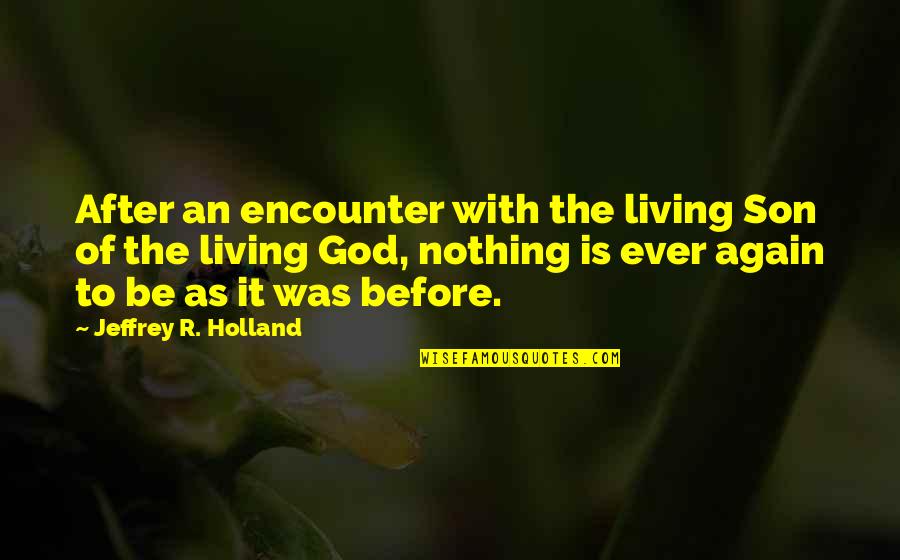 Living For My Son Quotes By Jeffrey R. Holland: After an encounter with the living Son of