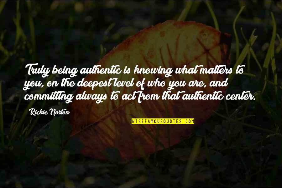 Living For Oneself Quotes By Richie Norton: Truly being authentic is knowing what matters to