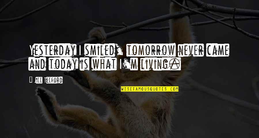 Living For Today And Not Tomorrow Quotes By Jill Telford: Yesterday I smiled, tomorrow never came and today
