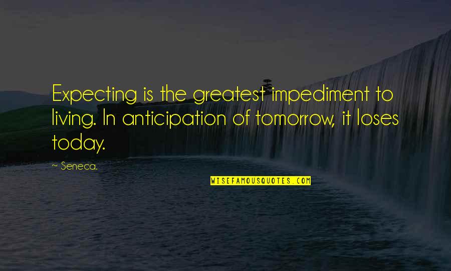 Living For Today And Not Tomorrow Quotes By Seneca.: Expecting is the greatest impediment to living. In