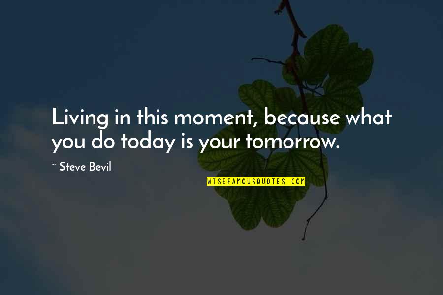 Living For Today And Not Tomorrow Quotes By Steve Bevil: Living in this moment, because what you do