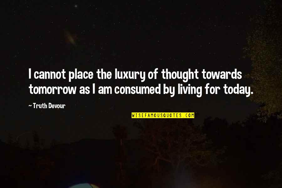 Living For Today And Not Tomorrow Quotes By Truth Devour: I cannot place the luxury of thought towards