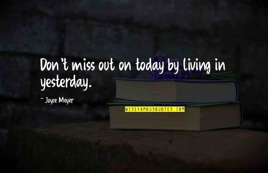 Living For Today Not Yesterday Quotes By Joyce Meyer: Don't miss out on today by living in