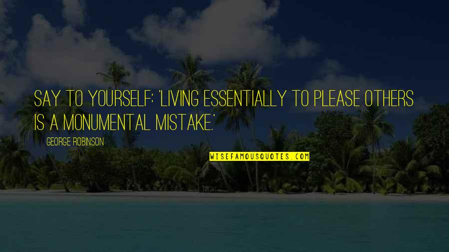 Living For Yourself And Not Others Quotes By George Robinson: Say to yourself: 'Living essentially to please others