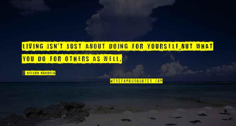 Living For Yourself And Not Others Quotes By Nelson Mandela: Living isn't just about doing for yourself,but what