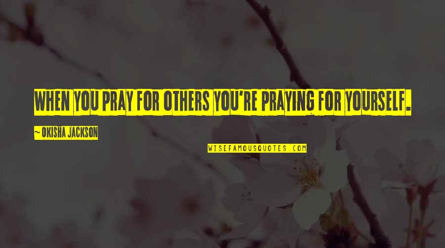 Living For Yourself And Not Others Quotes By Okisha Jackson: When you pray for others you're praying for