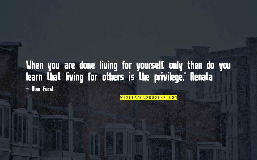 Living For Yourself Not Others Quotes By Alan Furst: When you are done living for yourself, only Living For Yourself Not Others Quotes By Alan Furst: When you are done living for yourself, only