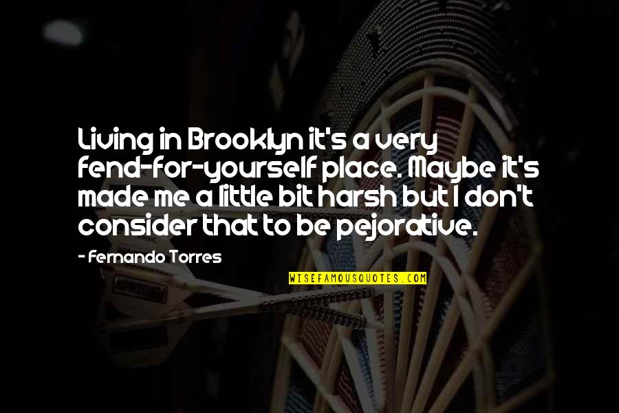 Living For Yourself Quotes By Fernando Torres: Living in Brooklyn it's a very fend-for-yourself place.