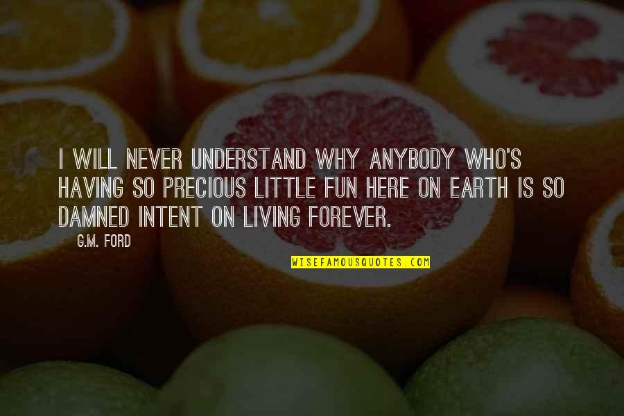 Living Forever Quotes By G.M. Ford: I will never understand why anybody who's having