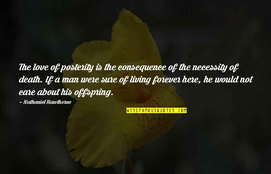 Living Forever Quotes By Nathaniel Hawthorne: The love of posterity is the consequence of