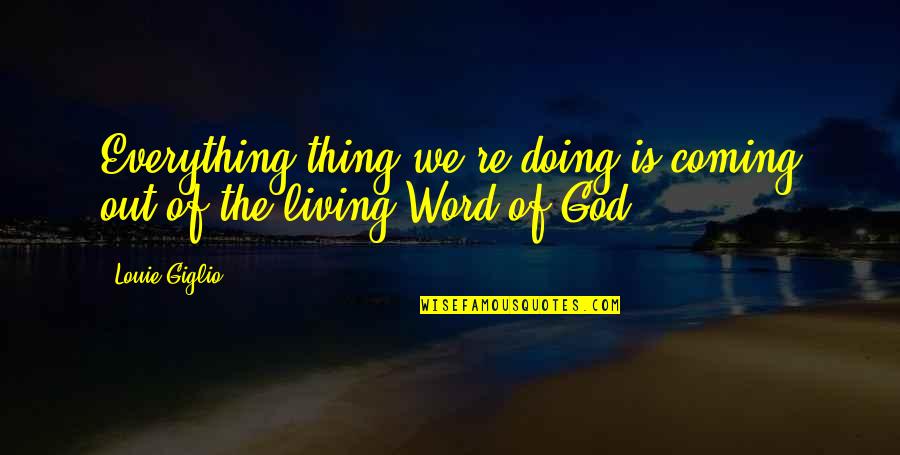 Living God's Word Quotes By Louie Giglio: Everything thing we're doing is coming out of