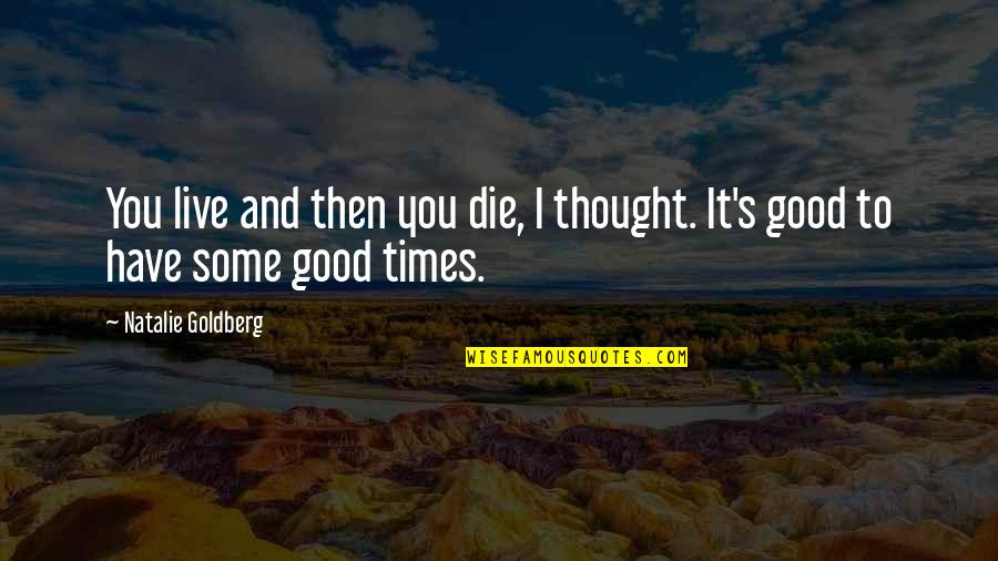 Living Good Life Quotes By Natalie Goldberg: You live and then you die, I thought.