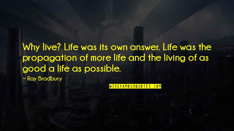 Living Good Life Quotes By Ray Bradbury: Why live? Life was its own answer. Life