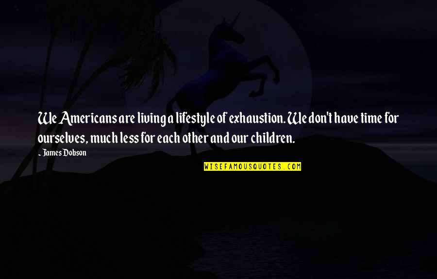Living Gratitude Quotes By James Dobson: We Americans are living a lifestyle of exhaustion. Living Gratitude Quotes By James Dobson: We Americans are living a lifestyle of exhaustion.