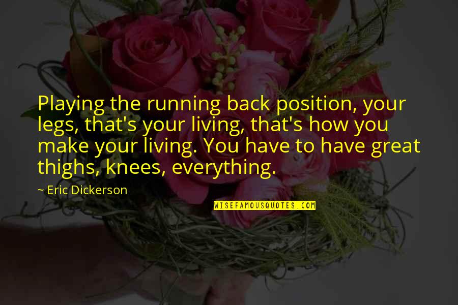 Living Great Quotes By Eric Dickerson: Playing the running back position, your legs, that's