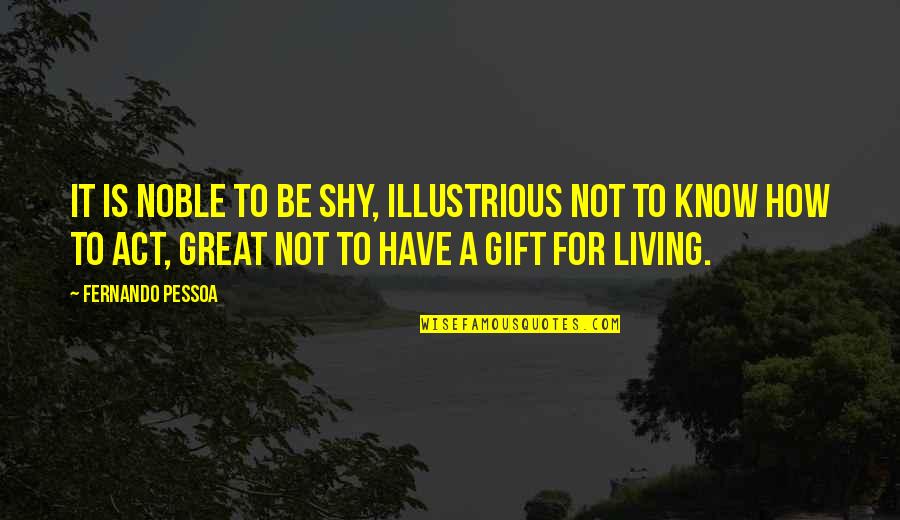 Living Great Quotes By Fernando Pessoa: It is noble to be shy, illustrious not