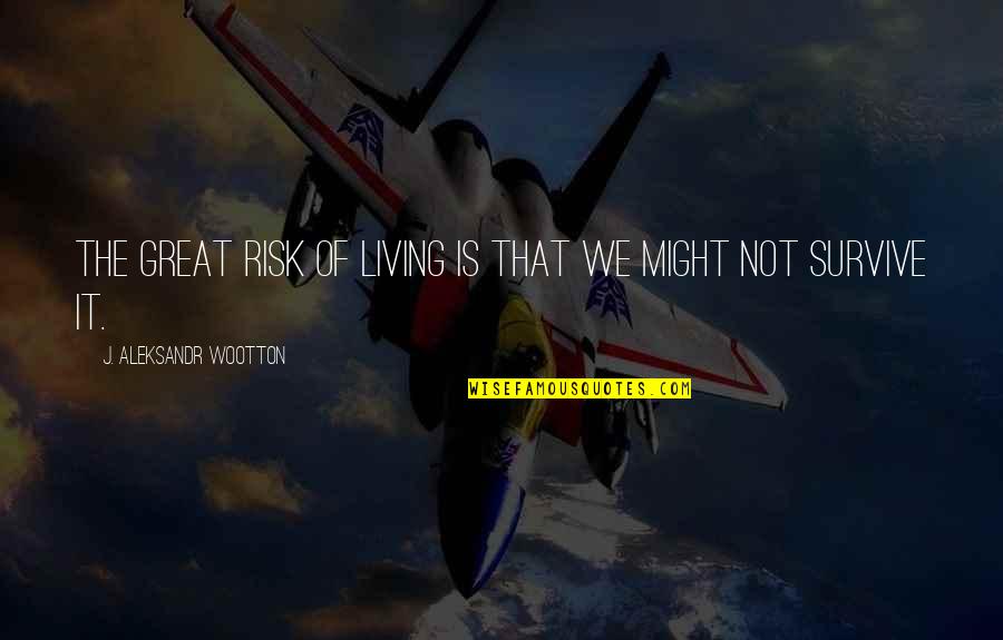 Living Great Quotes By J. Aleksandr Wootton: The great risk of living is that we