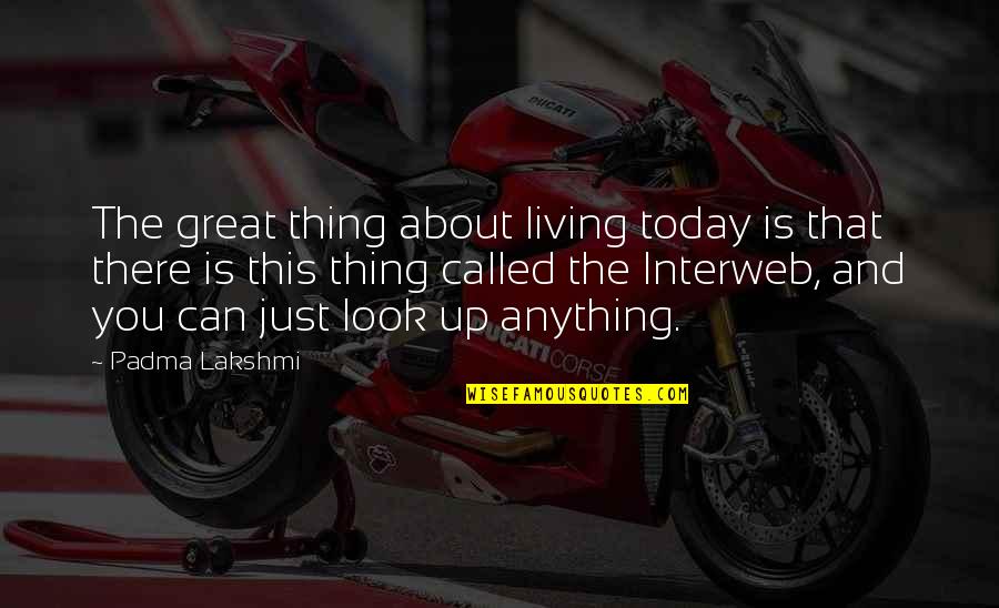 Living Great Quotes By Padma Lakshmi: The great thing about living today is that