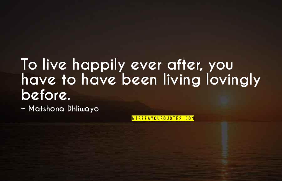 Living Happily Quotes By Matshona Dhliwayo: To live happily ever after, you have to