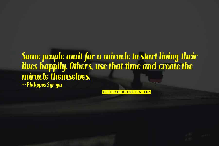Living Happily Quotes By Philippos Syrigos: Some people wait for a miracle to start