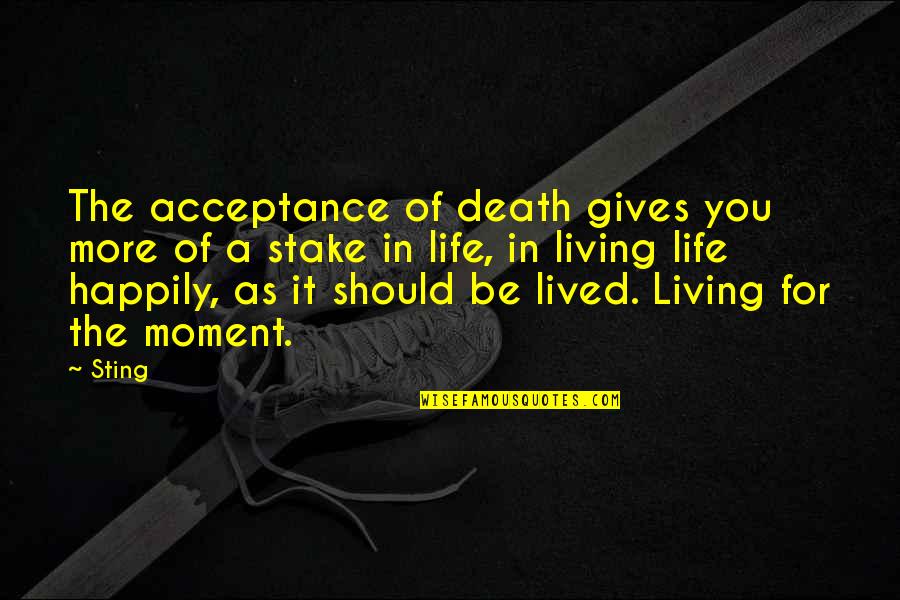 Living Happily Quotes By Sting: The acceptance of death gives you more of