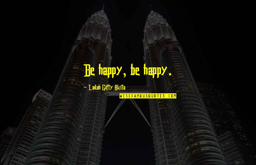 Living Happy Life Quotes By Lailah Gifty Akita: Be happy, be happy.