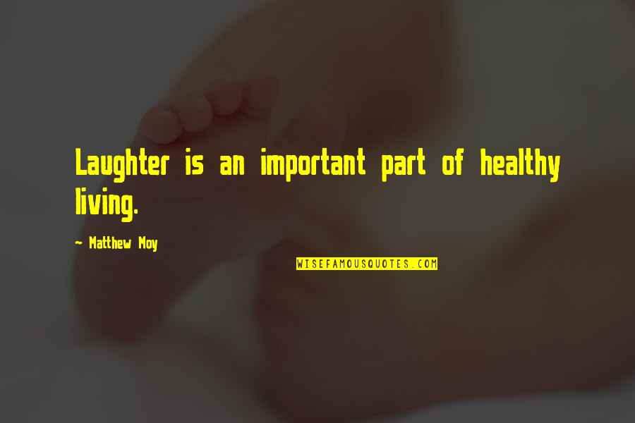 Living Healthy Quotes By Matthew Moy: Laughter is an important part of healthy living.