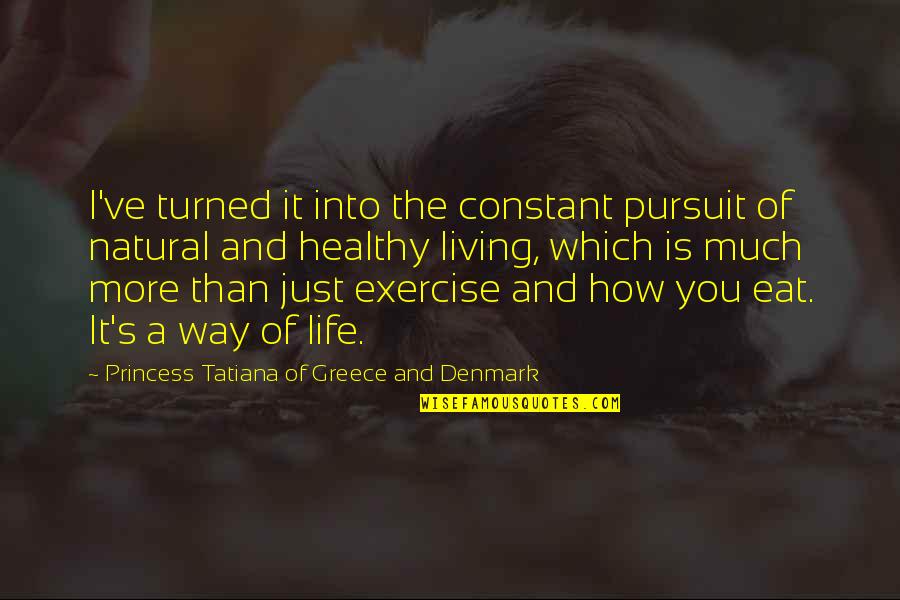 Living Healthy Quotes By Princess Tatiana Of Greece And Denmark: I've turned it into the constant pursuit of