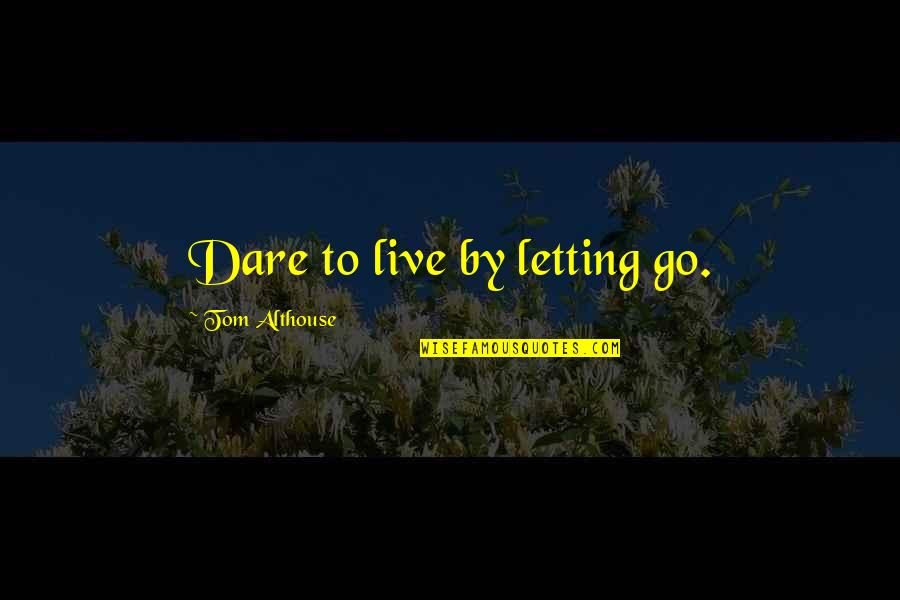 Living Healthy Quotes By Tom Althouse: Dare to live by letting go.