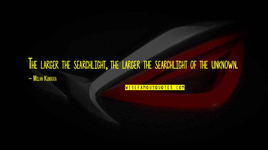Living High Life Quotes By Milan Kundera: The larger the searchlight, the larger the searchlight