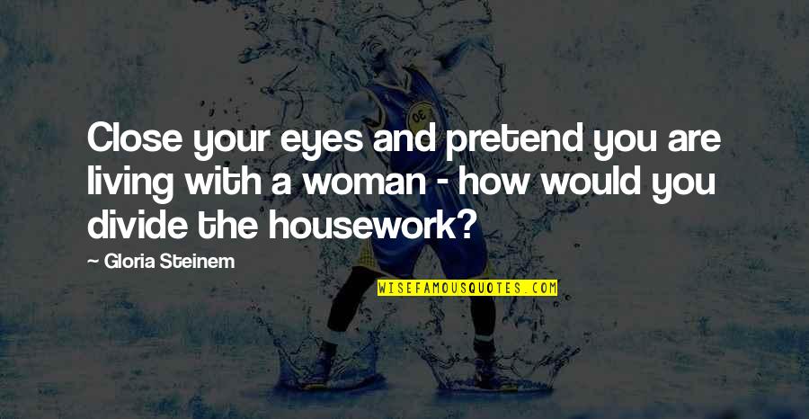 Living In A Bubble Quotes By Gloria Steinem: Close your eyes and pretend you are living