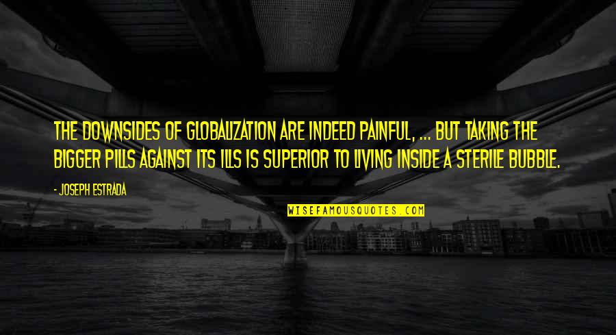 Living In A Bubble Quotes By Joseph Estrada: The downsides of globalization are indeed painful, ...
