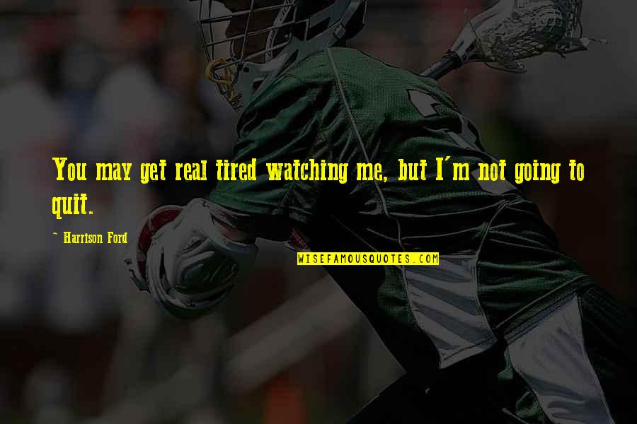 Living In A Different Country Quotes By Harrison Ford: You may get real tired watching me, but