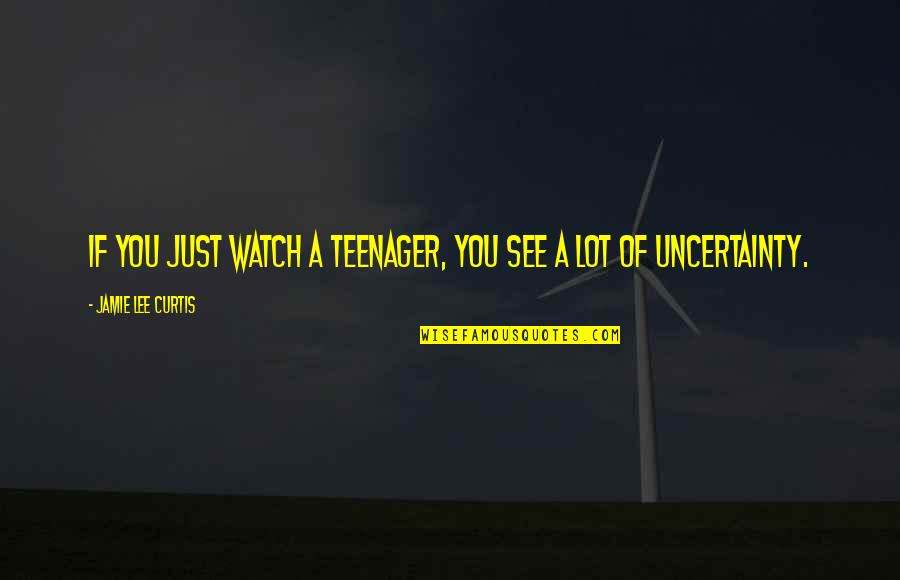 Living In A Dorm Quotes By Jamie Lee Curtis: If you just watch a teenager, you see