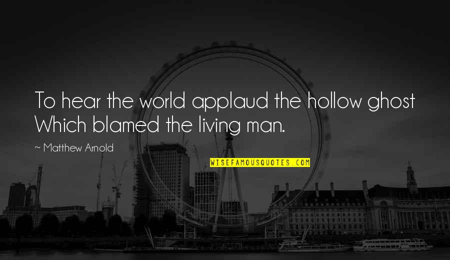 Living In A Man's World Quotes By Matthew Arnold: To hear the world applaud the hollow ghost