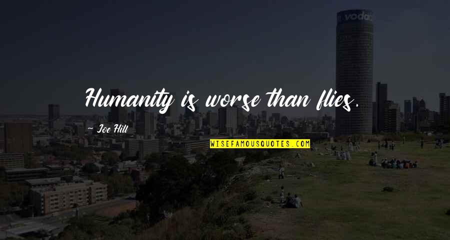 Living In A World So Cold Quotes By Joe Hill: Humanity is worse than flies. Living In A World So Cold Quotes By Joe Hill: Humanity is worse than flies.