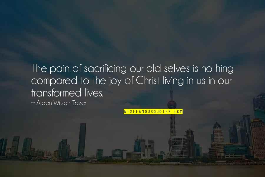 Living In Christ Quotes By Aiden Wilson Tozer: The pain of sacrificing our old selves is