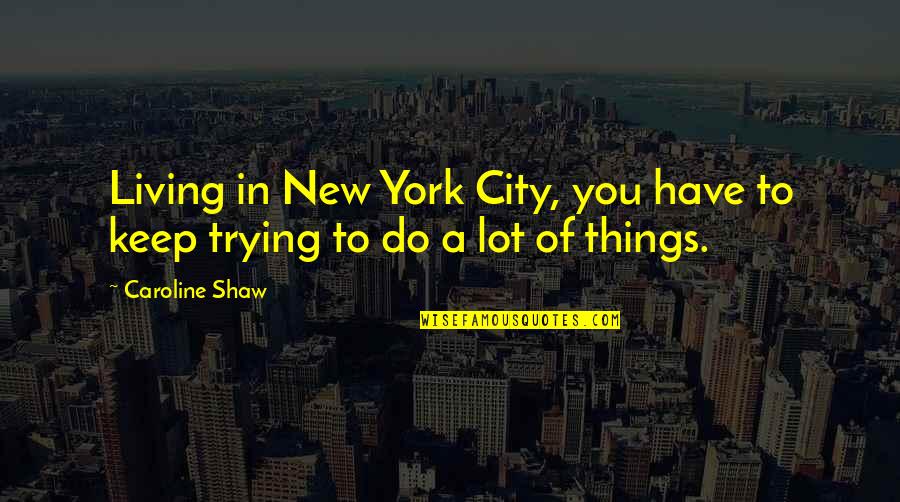 Living In City Quotes By Caroline Shaw: Living in New York City, you have to