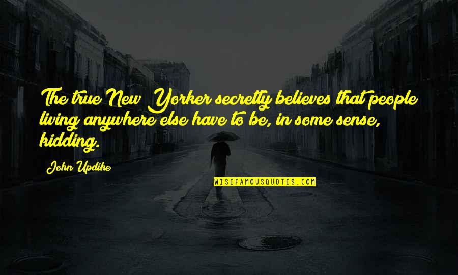 Living In City Quotes By John Updike: The true New Yorker secretly believes that people
