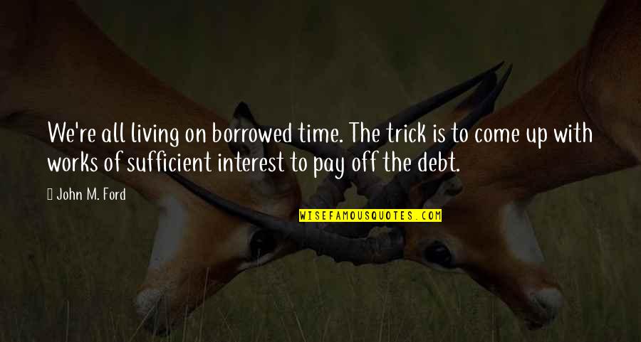Living In Debt Quotes By John M. Ford: We're all living on borrowed time. The trick
