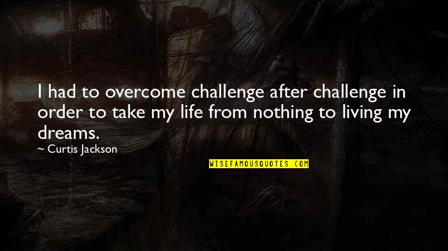 Living In Dreams Quotes By Curtis Jackson: I had to overcome challenge after challenge in
