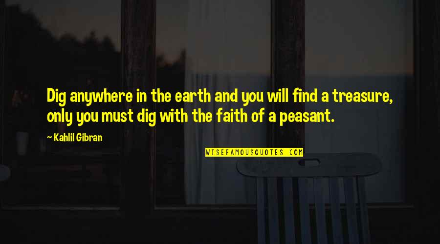 Living In Faith Quotes By Kahlil Gibran: Dig anywhere in the earth and you will