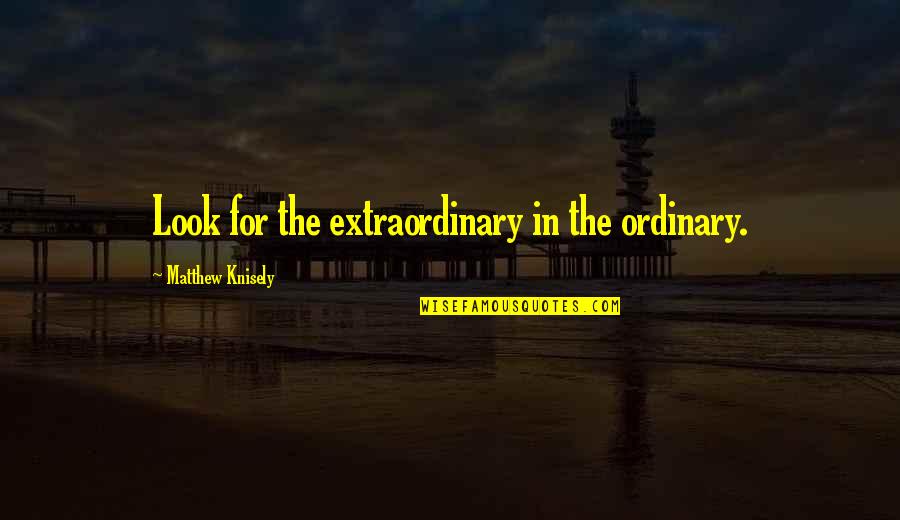 Living In Faith Quotes By Matthew Knisely: Look for the extraordinary in the ordinary.